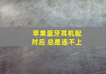 苹果蓝牙耳机配对后 总是连不上